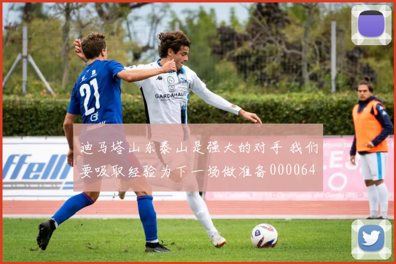 迪马塔山东泰山是强大的对手 我们要吸取经验为下一场做准备0000644